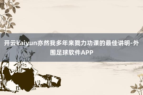 开云kaiyun亦然我多年来戮力功课的最佳讲明-外围足球软件APP