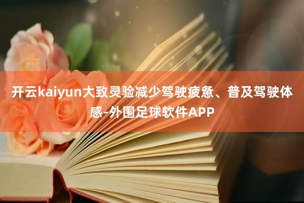 开云kaiyun大致灵验减少驾驶疲惫、普及驾驶体感-外围足球软件APP