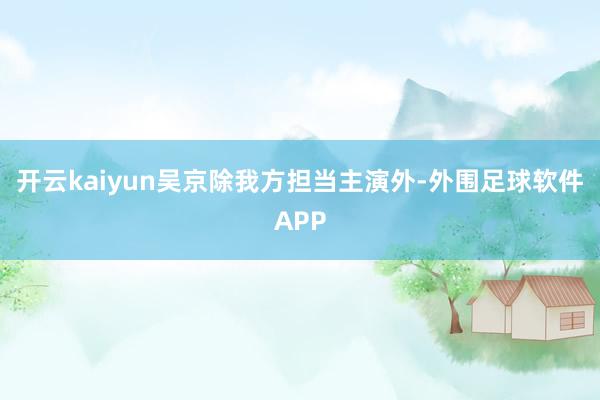 开云kaiyun吴京除我方担当主演外-外围足球软件APP