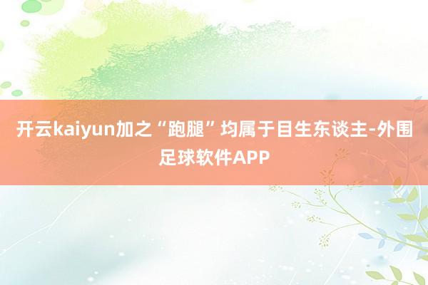 开云kaiyun加之“跑腿”均属于目生东谈主-外围足球软件APP
