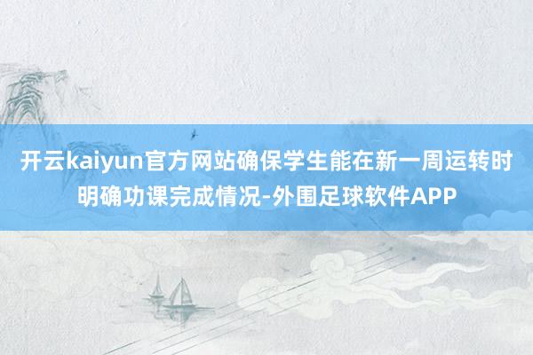 开云kaiyun官方网站确保学生能在新一周运转时明确功课完成情况-外围足球软件APP