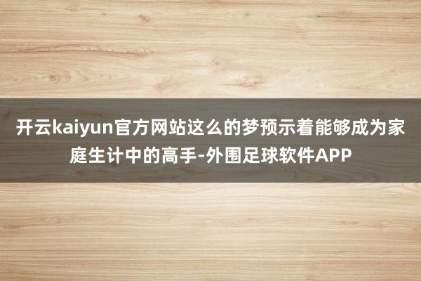 开云kaiyun官方网站这么的梦预示着能够成为家庭生计中的高手-外围足球软件APP