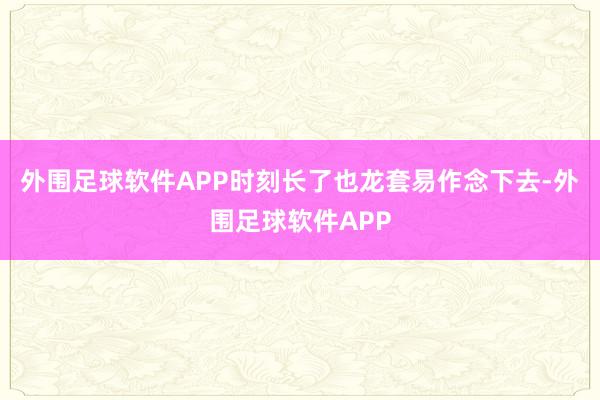 外围足球软件APP时刻长了也龙套易作念下去-外围足球软件APP