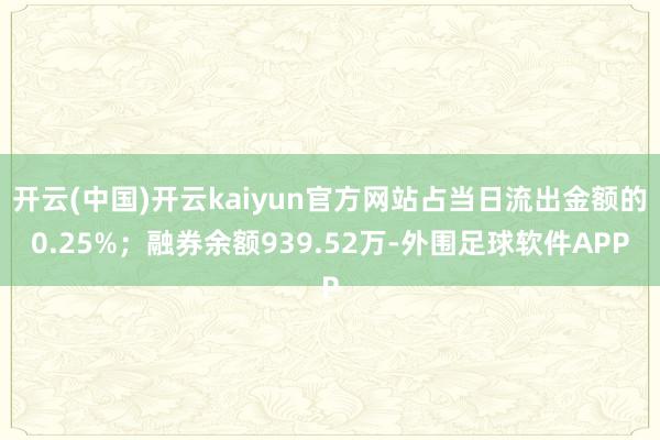 开云(中国)开云kaiyun官方网站占当日流出金额的0.25%；融券余额939.52万-外围足球软件APP