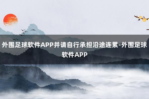 外围足球软件APP并请自行承担沿途连累-外围足球软件APP