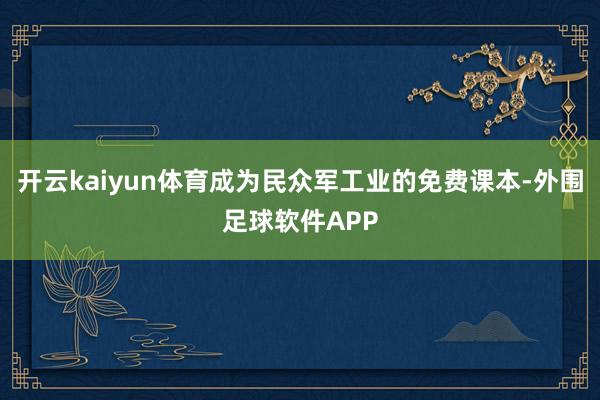开云kaiyun体育成为民众军工业的免费课本-外围足球软件APP