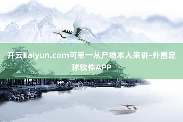 开云kaiyun.com可单一从产物本人来讲-外围足球软件APP