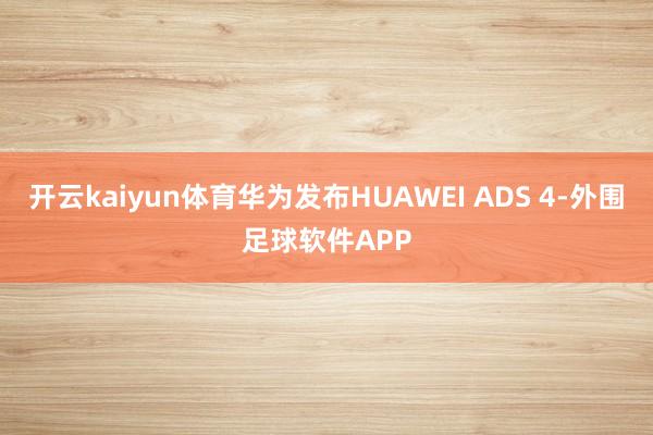 开云kaiyun体育华为发布HUAWEI ADS 4-外围足球软件APP