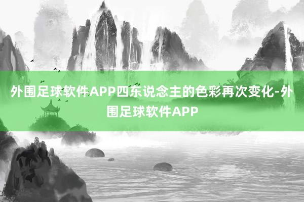 外围足球软件APP四东说念主的色彩再次变化-外围足球软件APP