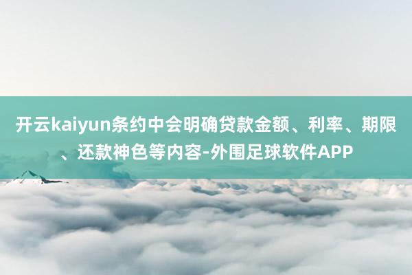 开云kaiyun条约中会明确贷款金额、利率、期限、还款神色等内容-外围足球软件APP
