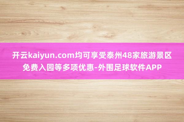 开云kaiyun.com均可享受泰州48家旅游景区免费入园等多项优惠-外围足球软件APP