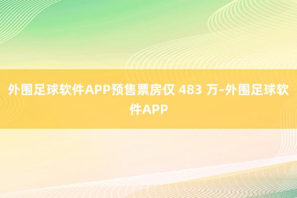 外围足球软件APP预售票房仅 483 万-外围足球软件APP