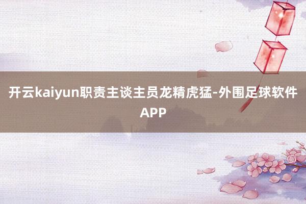 开云kaiyun职责主谈主员龙精虎猛-外围足球软件APP