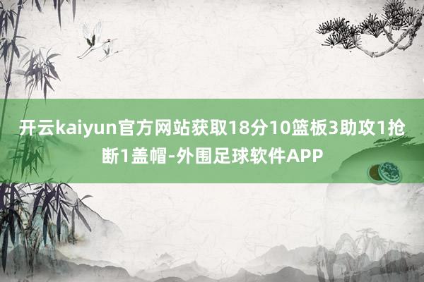 开云kaiyun官方网站获取18分10篮板3助攻1抢断1盖帽-外围足球软件APP