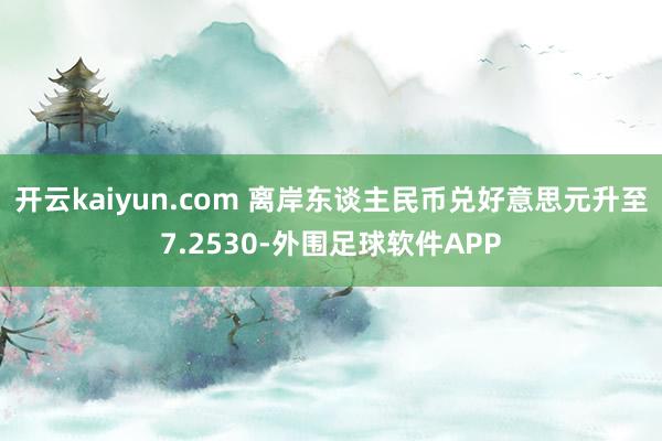 开云kaiyun.com 离岸东谈主民币兑好意思元升至7.2530-外围足球软件APP