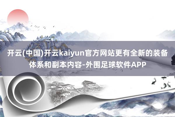开云(中国)开云kaiyun官方网站更有全新的装备体系和副本内容-外围足球软件APP