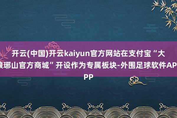 开云(中国)开云kaiyun官方网站在支付宝“大琅琊山官方商城”开设作为专属板块-外围足球软件APP