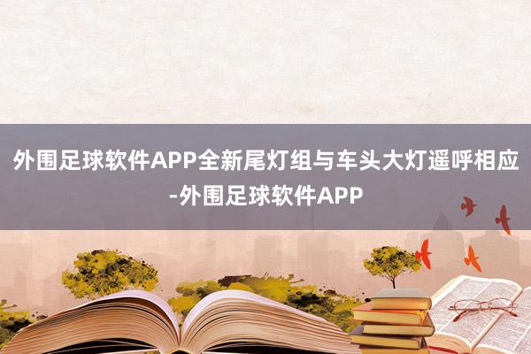 外围足球软件APP全新尾灯组与车头大灯遥呼相应-外围足球软件APP