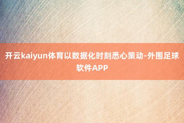 开云kaiyun体育以数据化时刻悉心策动-外围足球软件APP