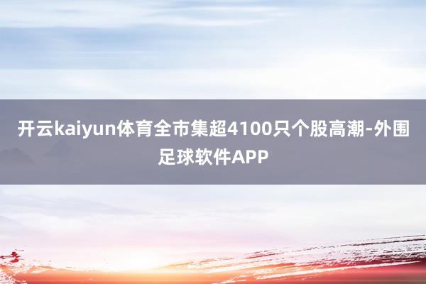 开云kaiyun体育全市集超4100只个股高潮-外围足球软件APP
