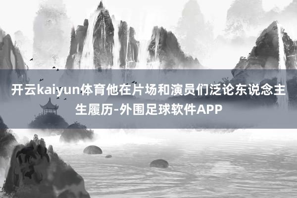开云kaiyun体育他在片场和演员们泛论东说念主生履历-外围足球软件APP