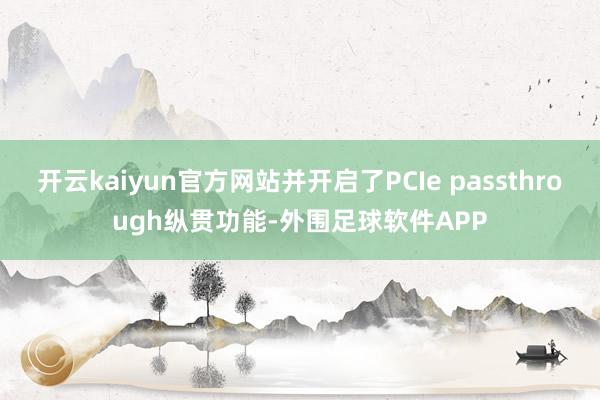 开云kaiyun官方网站并开启了PCIe passthrough纵贯功能-外围足球软件APP