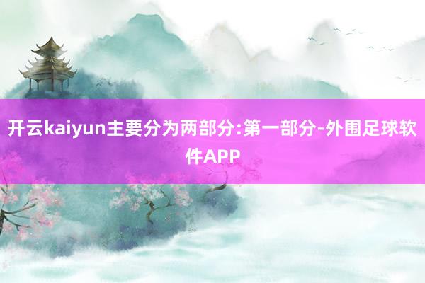 开云kaiyun主要分为两部分:第一部分-外围足球软件APP