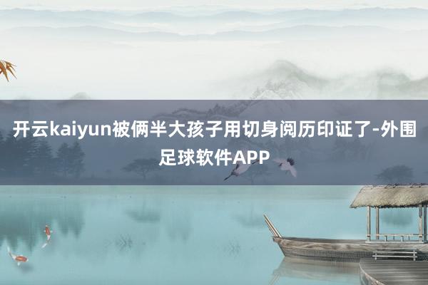 开云kaiyun被俩半大孩子用切身阅历印证了-外围足球软件APP