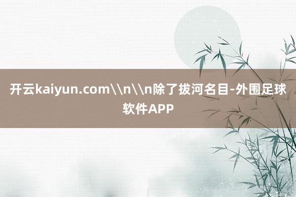 开云kaiyun.com\n\n除了拔河名目-外围足球软件APP