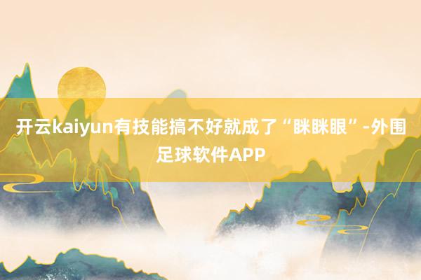 开云kaiyun有技能搞不好就成了“眯眯眼”-外围足球软件APP