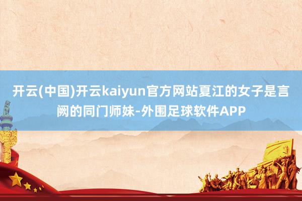开云(中国)开云kaiyun官方网站夏江的女子是言阙的同门师妹-外围足球软件APP