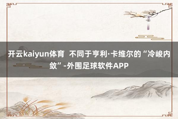 开云kaiyun体育  不同于亨利·卡维尔的“冷峻内敛”-外围足球软件APP