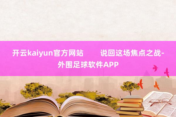 开云kaiyun官方网站        说回这场焦点之战-外围足球软件APP
