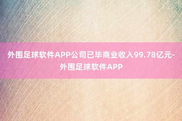 外围足球软件APP公司已毕商业收入99.78亿元-外围足球软件APP