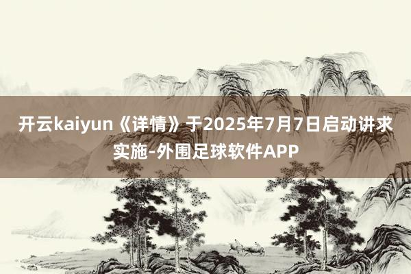 开云kaiyun《详情》于2025年7月7日启动讲求实施-外围足球软件APP