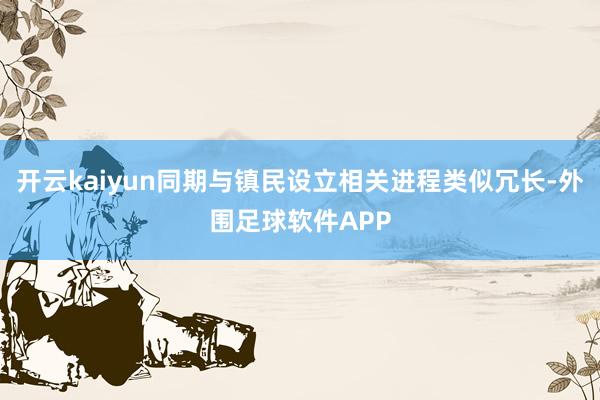 开云kaiyun同期与镇民设立相关进程类似冗长-外围足球软件APP