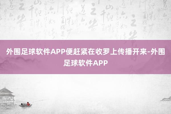 外围足球软件APP便赶紧在收罗上传播开来-外围足球软件APP