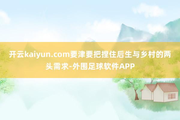 开云kaiyun.com要津要把捏住后生与乡村的两头需求-外围足球软件APP
