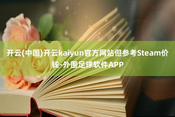 开云(中国)开云kaiyun官方网站但参考Steam价钱-外围足球软件APP