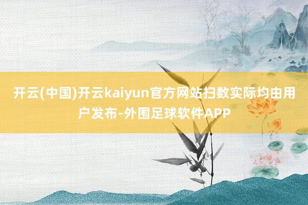 开云(中国)开云kaiyun官方网站扫数实际均由用户发布-外围足球软件APP