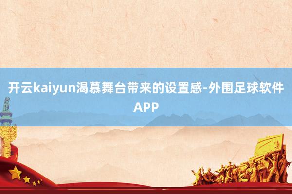 开云kaiyun渴慕舞台带来的设置感-外围足球软件APP