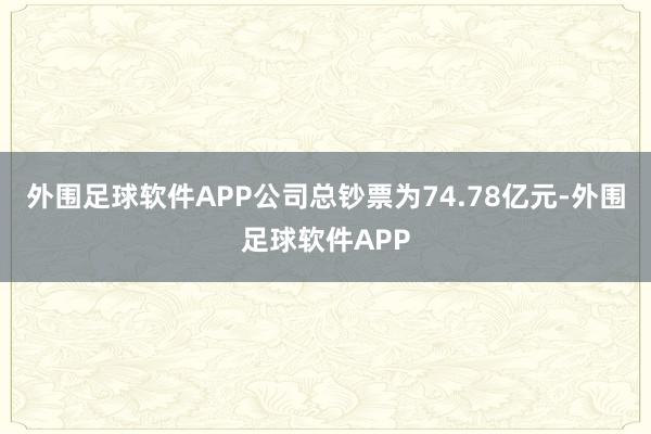 外围足球软件APP公司总钞票为74.78亿元-外围足球软件APP
