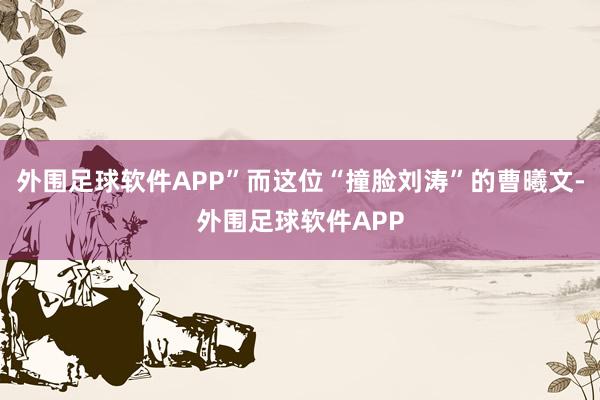 外围足球软件APP”而这位“撞脸刘涛”的曹曦文-外围足球软件APP