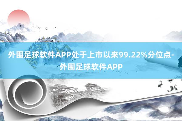 外围足球软件APP处于上市以来99.22%分位点-外围足球软件APP