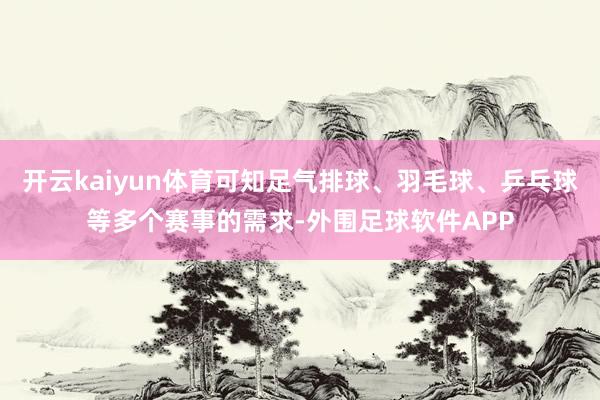 开云kaiyun体育可知足气排球、羽毛球、乒乓球等多个赛事的需求-外围足球软件APP