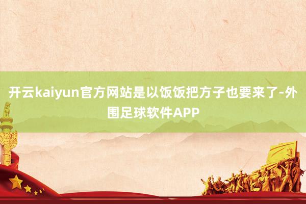 开云kaiyun官方网站是以饭饭把方子也要来了-外围足球软件APP