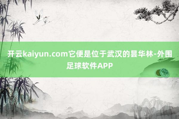 开云kaiyun.com它便是位于武汉的昙华林-外围足球软件APP
