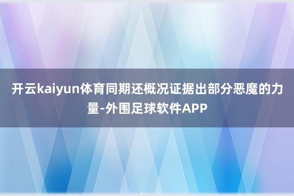 开云kaiyun体育同期还概况证据出部分恶魔的力量-外围足球软件APP