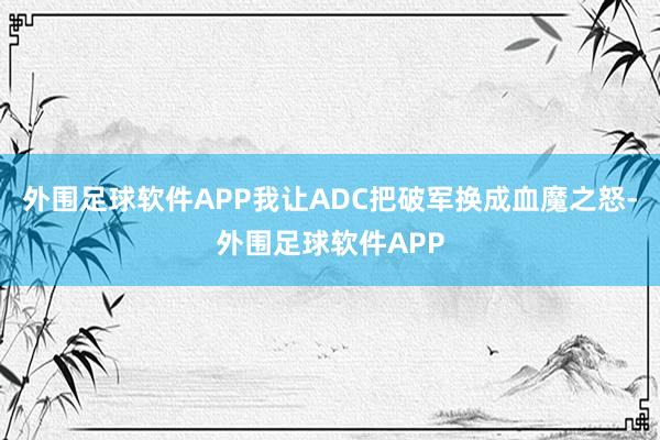 外围足球软件APP我让ADC把破军换成血魔之怒-外围足球软件APP