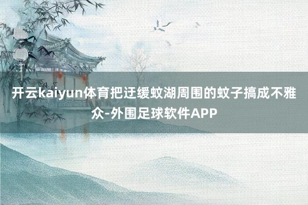 开云kaiyun体育把迂缓蚊湖周围的蚊子搞成不雅众-外围足球软件APP